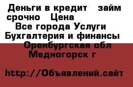 Деньги в кредит,  займ срочно › Цена ­ 1 500 000 - Все города Услуги » Бухгалтерия и финансы   . Оренбургская обл.,Медногорск г.